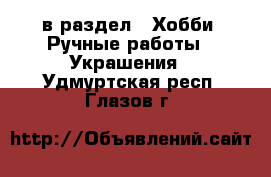  в раздел : Хобби. Ручные работы » Украшения . Удмуртская респ.,Глазов г.